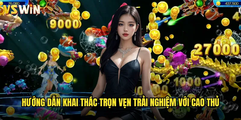 Hướng dẫn khai thác trọn vẹn trải nghiệm với cao thủ