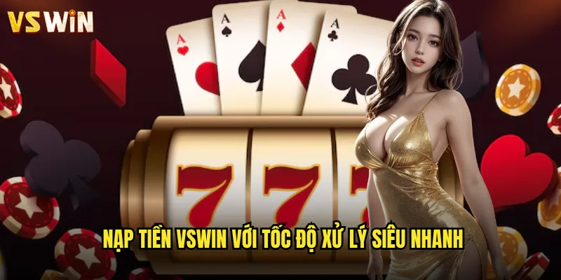 Nạp tiền VSWIN với tốc độ xử lý siêu nhanh