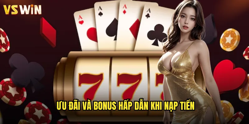 Ưu đãi và bonus hấp dẫn khi nạp tiền