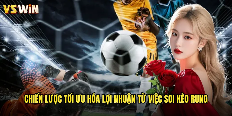 Chiến lược tối ưu hóa lợi nhuận từ việc soi kèo rung